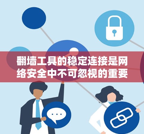 翻墙工具的稳定连接是网络安全中不可忽视的重要环节。以下是一个详细且结构化的解决方案，帮助您确保翻墙工具的稳定连接