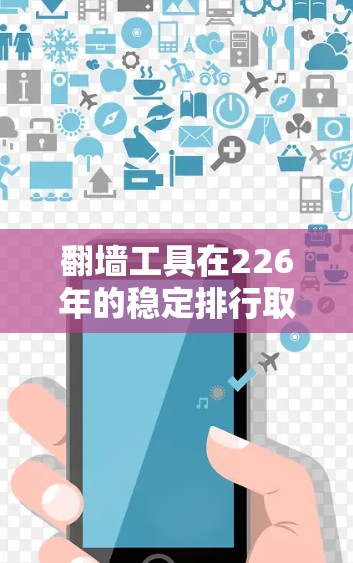 翻墙工具在226年的稳定排行取决于多个因素，包括市场趋势、技术进步、用户反馈和行业竞争。以下是一个综合分析