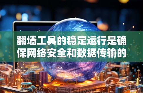 翻墙工具的稳定运行是确保网络安全和数据传输的关键。以下是对翻墙工具稳定运行技巧的总结