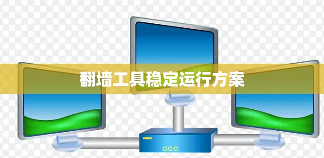 翻墙工具稳定运行方案