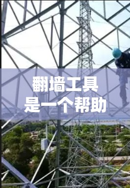 翻墙工具是一个帮助用户在没有物理墙的情况下访问互联网的工具。以下是关于如何下载和使用翻墙工具的详细指南