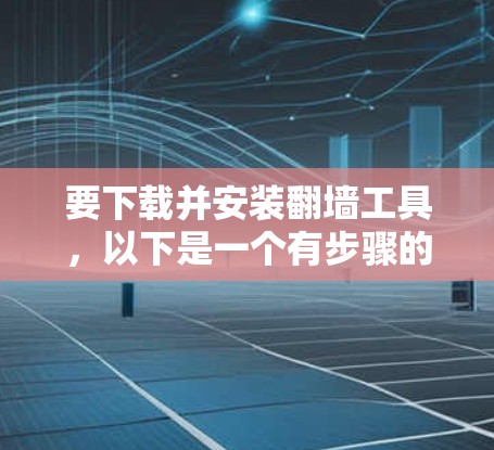 要下载并安装翻墙工具，以下是一个有步骤的指南