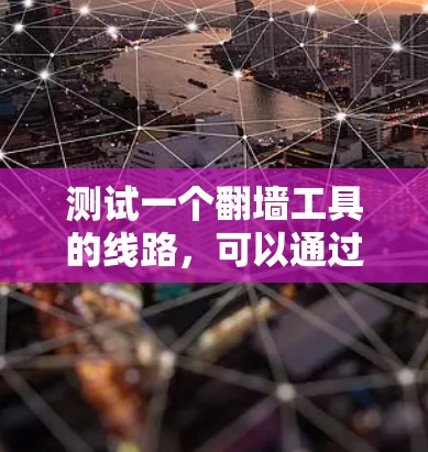 测试一个翻墙工具的线路，可以通过以下步骤进行