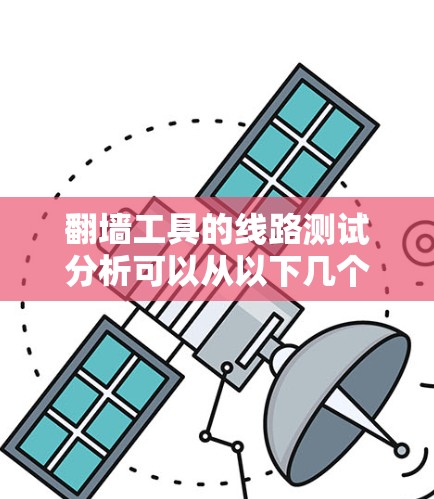 翻墙工具的线路测试分析可以从以下几个步骤进行