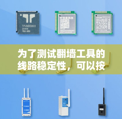 为了测试翻墙工具的线路稳定性，可以按照以下步骤进行