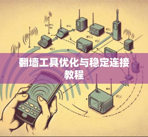 翻墙工具优化与稳定连接教程