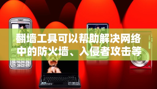 翻墙工具可以帮助解决网络中的防火墙、入侵者攻击等问题，提供安全和便捷的网络连接。以下是使用翻墙工具的简单教程