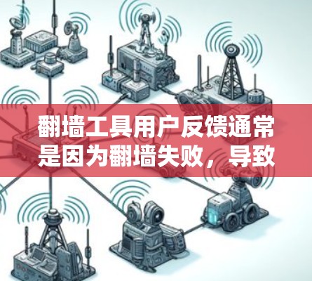 翻墙工具用户反馈通常是因为翻墙失败，导致无法访问需要的网站。以下是一些常见的问题以及可能的解决方案