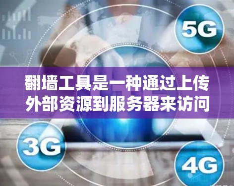 翻墙工具是一种通过上传外部资源到服务器来访问访问者设备的工具，主要涉及服务器管理、权限控制和文件传输。以下是对翻墙工具的详细总结