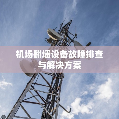 机场翻墙设备故障排查与解决方案