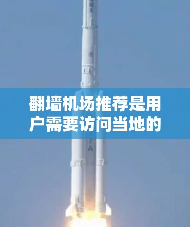 翻墙机场推荐是用户需要访问当地的机场时，通过互联网进行翻墙访问的方法。以下是几个常见的翻墙平台和推荐，帮助您方便地访问当地的机场
