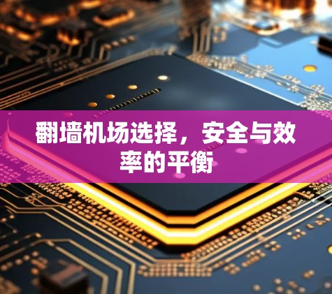翻墙机场选择，安全与效率的平衡