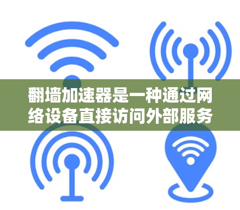 翻墙加速器是一种通过网络设备直接访问外部服务器的技术，旨在提高数据访问速度。以下是关于翻墙加速器的详细分析和使用指南