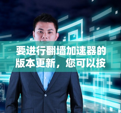 要进行翻墙加速器的版本更新，您可以按照以下步骤操作