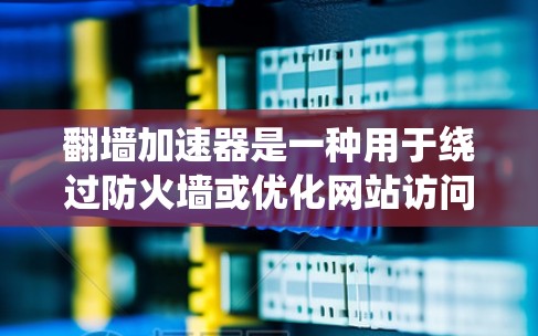 翻墙加速器是一种用于绕过防火墙或优化网站访问路径的技术，通常用于提高网站访问速度或解决访问速度慢的问题。以下是一个关于如何测试翻墙加速器测速的指南