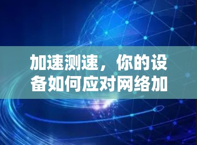 加速测速，你的设备如何应对网络加速问题？