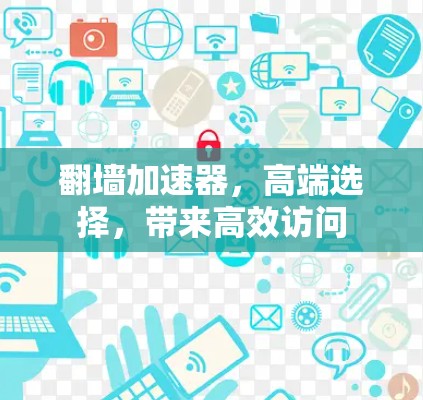 翻墙加速器，高端选择，带来高效访问