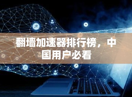 翻墙加速器排行榜，中国用户必看