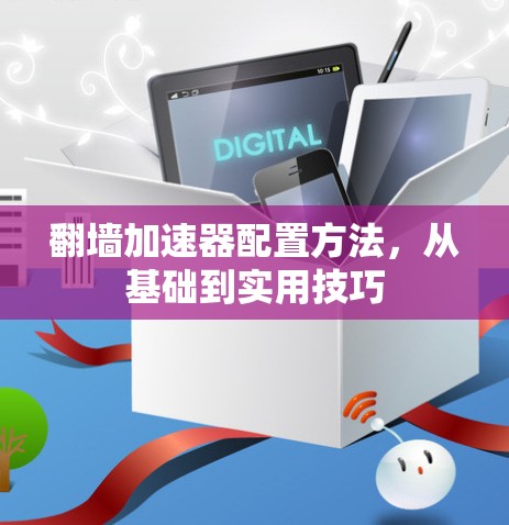 翻墙加速器配置方法，从基础到实用技巧