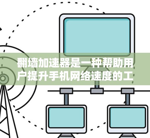 翻墙加速器是一种帮助用户提升手机网络速度的工具，通过加速下载和浏览资源，使得用户能够更快完成任务和娱乐。以下是一些常见的翻墙加速器推荐，它们在不同的用户群体中表现良好