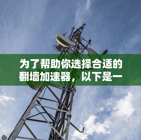为了帮助你选择合适的翻墙加速器，以下是一些关键点和建议，帮助你做出明智的选择