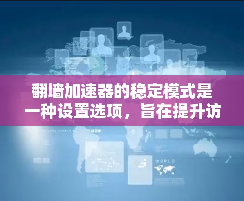 翻墙加速器的稳定模式是一种设置选项，旨在提升访问速度的同时避免网站的不稳定访问。以下是详细的步骤和信息