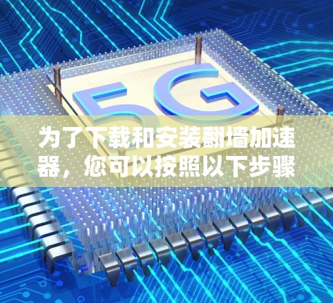 为了下载和安装翻墙加速器，您可以按照以下步骤进行
