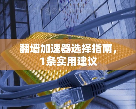 翻墙加速器选择指南，1条实用建议
