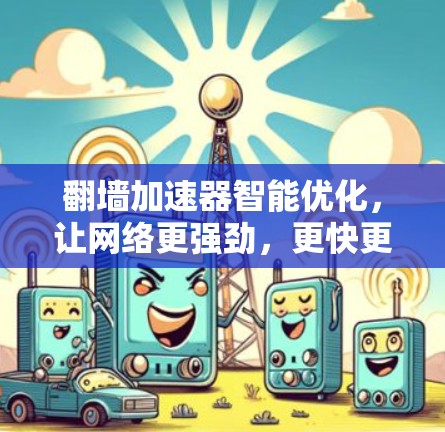 翻墙加速器智能优化，让网络更强劲，更快更安全