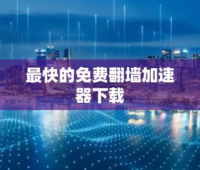 最快的免费翻墙加速器下载