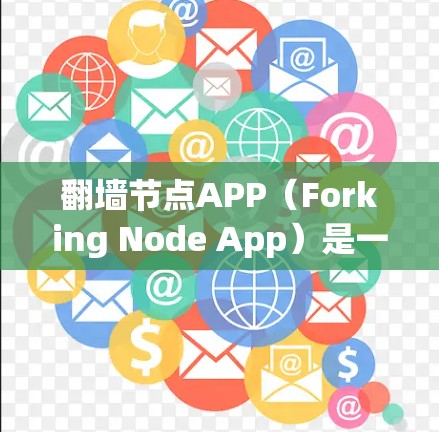 翻墙节点APP（Forking Node App）是一种用于管理互联网访问权限的软件应用，通常与网络审查、安全防护相关。以下是关于该应用的详细信息