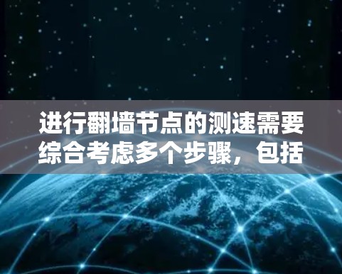 进行翻墙节点的测速需要综合考虑多个步骤，包括网络设备、防火墙设置、测试工具、数据传输和性能监控。以下是一个清晰的指南，帮助你顺利进行测速