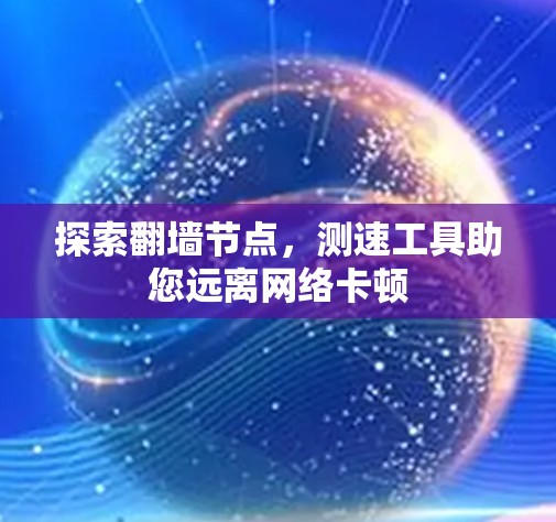 探索翻墙节点，测速工具助您远离网络卡顿