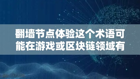 翻墙节点体验这个术语可能在游戏或区块链领域有所提及，具体含义可能有所不同。以下是一些可能的解释和思考