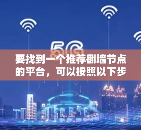 要找到一个推荐翻墙节点的平台，可以按照以下步骤进行
