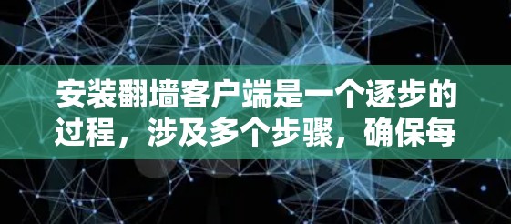 安装翻墙客户端是一个逐步的过程，涉及多个步骤，确保每个步骤都正确执行以避免问题。以下是详细的安装步骤指南，适用于需要顶网、网盘或IP翻墙的用户