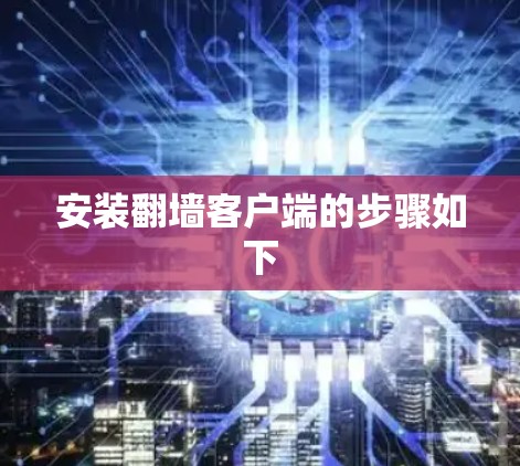 安装翻墙客户端的步骤如下