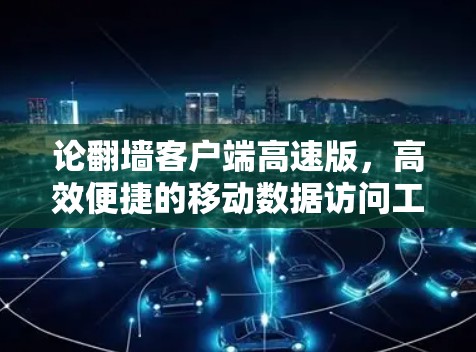 论翻墙客户端高速版，高效便捷的移动数据访问工具