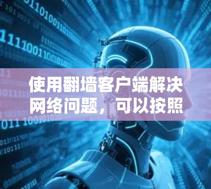 使用翻墙客户端解决网络问题，可以按照以下步骤进行