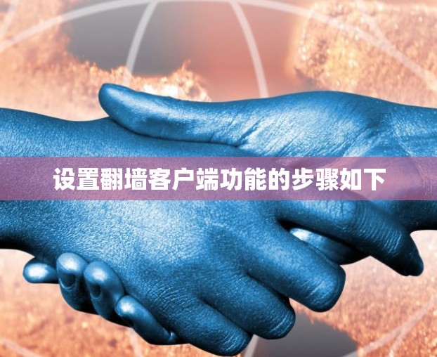 设置翻墙客户端功能的步骤如下