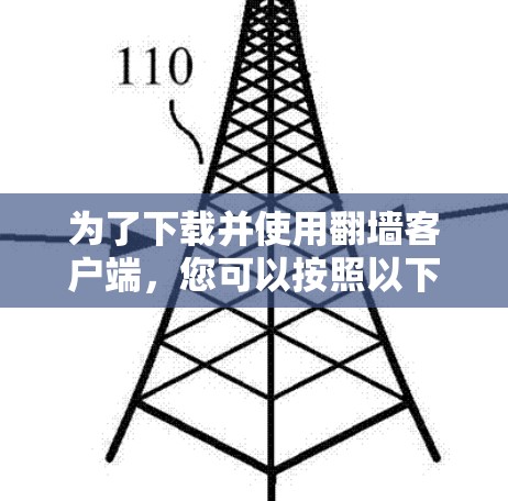 为了下载并使用翻墙客户端，您可以按照以下步骤进行操作