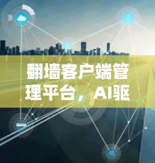 翻墙客户端管理平台，AI驱动的智能化解决方案