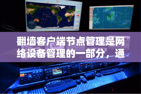 翻墙客户端节点管理是网络设备管理的一部分，通常用于管理客户端连接到外部网络的设备。以下是一些常见的步骤和操作，帮助您管理翻墙客户端节点