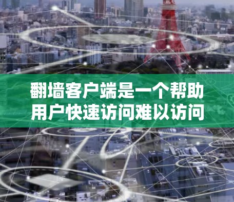 翻墙客户端是一个帮助用户快速访问难以访问的服务器或文件的工具。以下是一个详细的步骤指南，帮助你快速设置和使用翻墙客户端