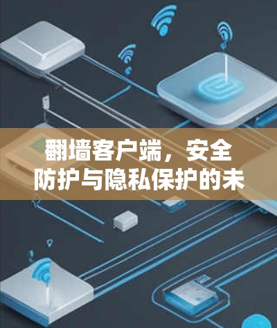 翻墙客户端，安全防护与隐私保护的未来解决方案