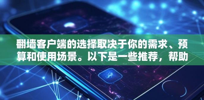翻墙客户端的选择取决于你的需求、预算和使用场景。以下是一些推荐，帮助你找到合适的翻墙客户端