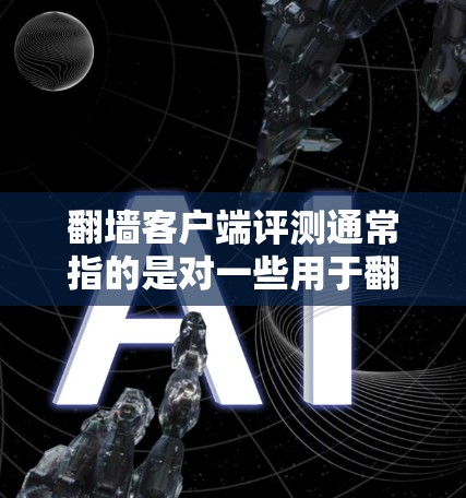 翻墙客户端评测通常指的是对一些用于翻墙的客户端进行测试和评价，以了解它们的性能、安全性和稳定性。以下是关于翻墙客户端评测的一些常见内容和推荐