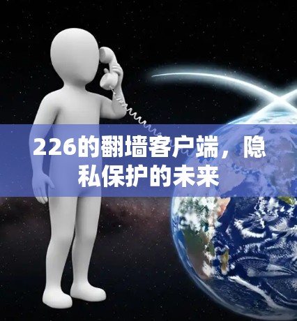 226的翻墙客户端，隐私保护的未来