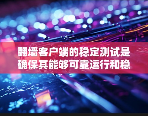 翻墙客户端的稳定测试是确保其能够可靠运行和稳定工作的关键步骤。以下是关于翻墙客户端稳定测试的详细分析