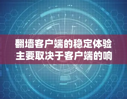 翻墙客户端的稳定体验主要取决于客户端的响应速度、加载速度、安全性、兼容性和用户体验。以下是一些关键点，帮助你更好地了解如何确保翻墙客户端的稳定